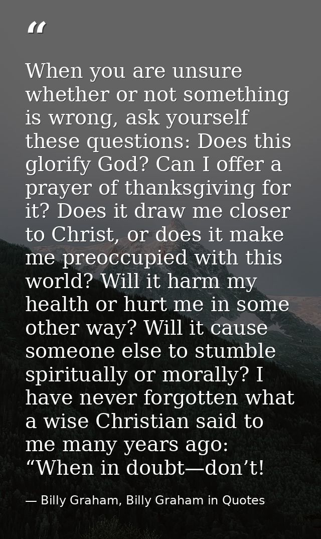 When you are unsure whether or not something is wrong, ask yourself these questions: Does this glorify God? Can I offer  — Billy Graham, Billy Graham in Quotes