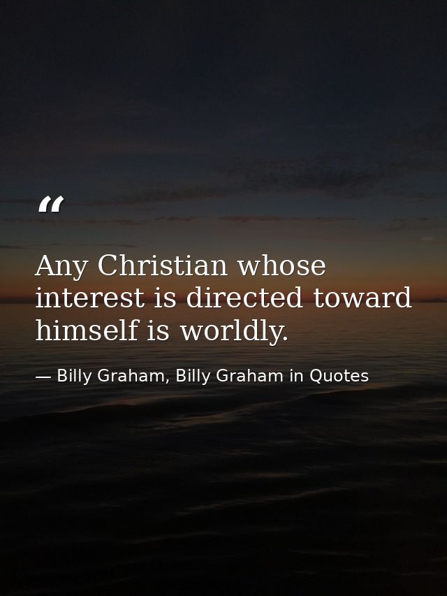Any Christian whose interest is directed toward himself is worldly. — Billy Graham, Billy Graham in Quotes