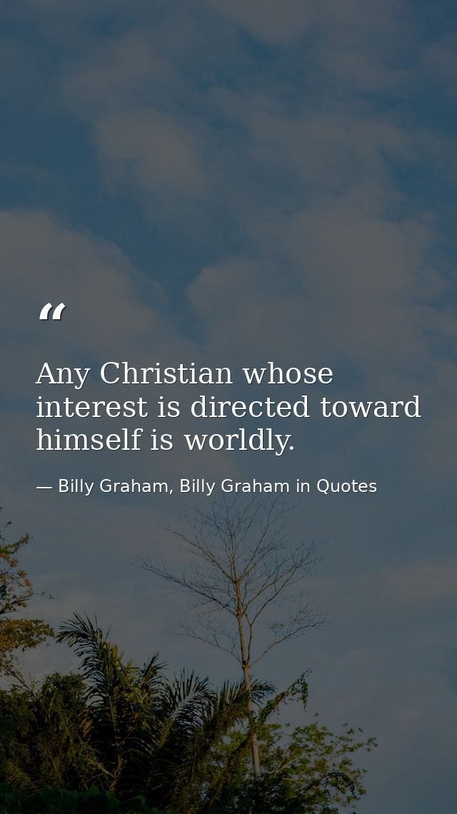 Any Christian whose interest is directed toward himself is worldly. — Billy Graham, Billy Graham in Quotes