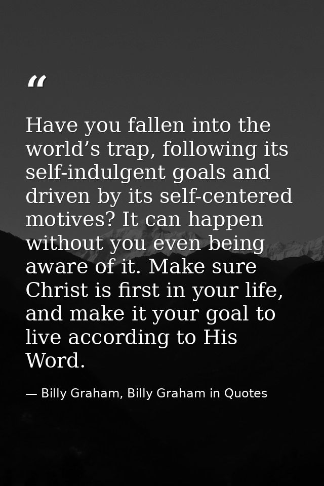Have you fallen into the world’s trap, following its self-indulgent goals and driven by its self-centered motives? It ca — Billy Graham, Billy Graham in Quotes