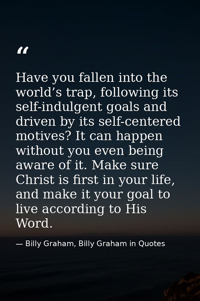 Have you fallen into the world’s trap, following its self-indulgent goals and driven by its self-centered motives? It ca — Billy Graham, Billy Graham in Quotes