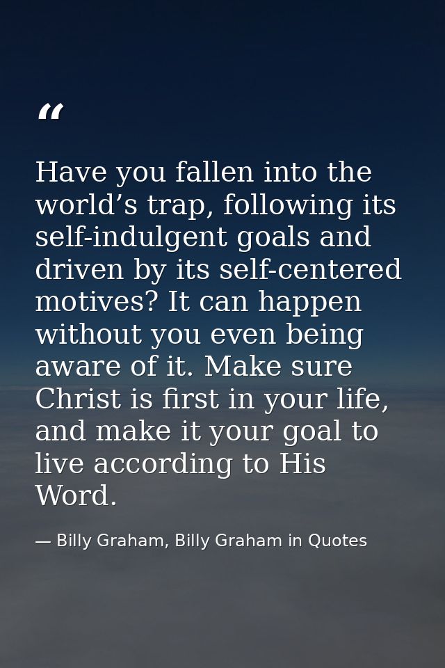 Have you fallen into the world’s trap, following its self-indulgent goals and driven by its self-centered motives? It ca — Billy Graham, Billy Graham in Quotes