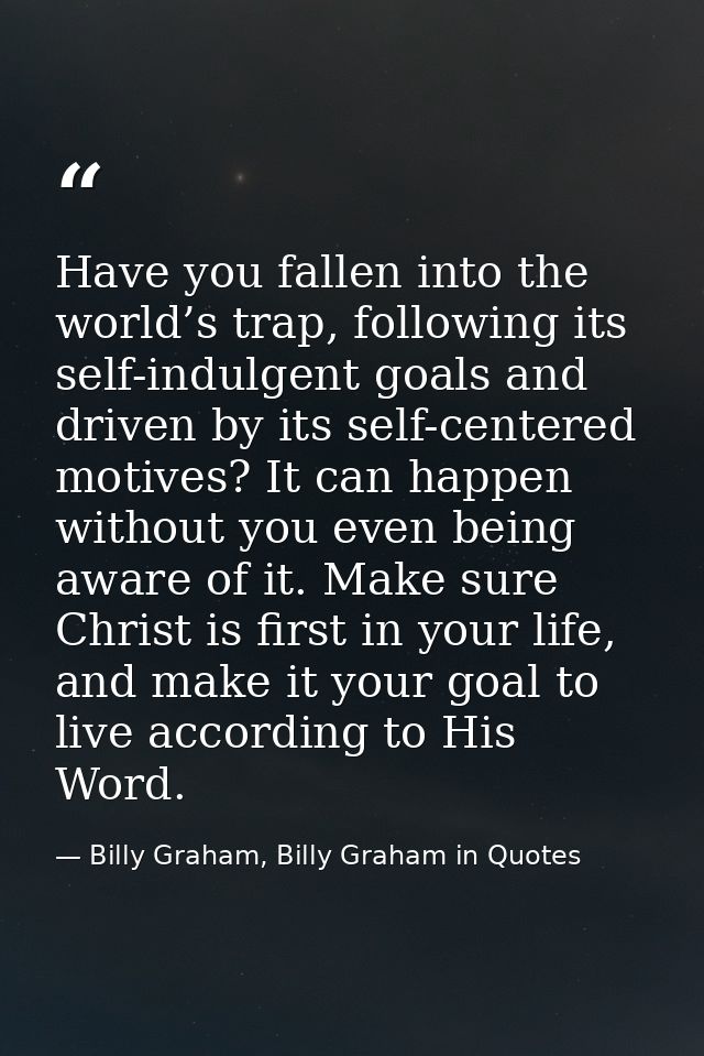 Have you fallen into the world’s trap, following its self-indulgent goals and driven by its self-centered motives? It ca — Billy Graham, Billy Graham in Quotes