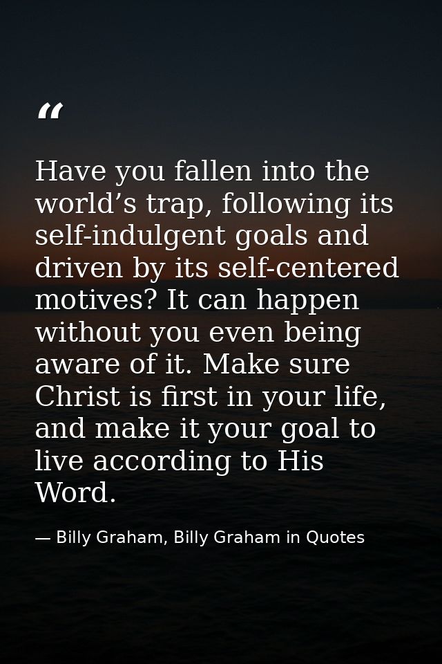Have you fallen into the world’s trap, following its self-indulgent goals and driven by its self-centered motives? It ca — Billy Graham, Billy Graham in Quotes