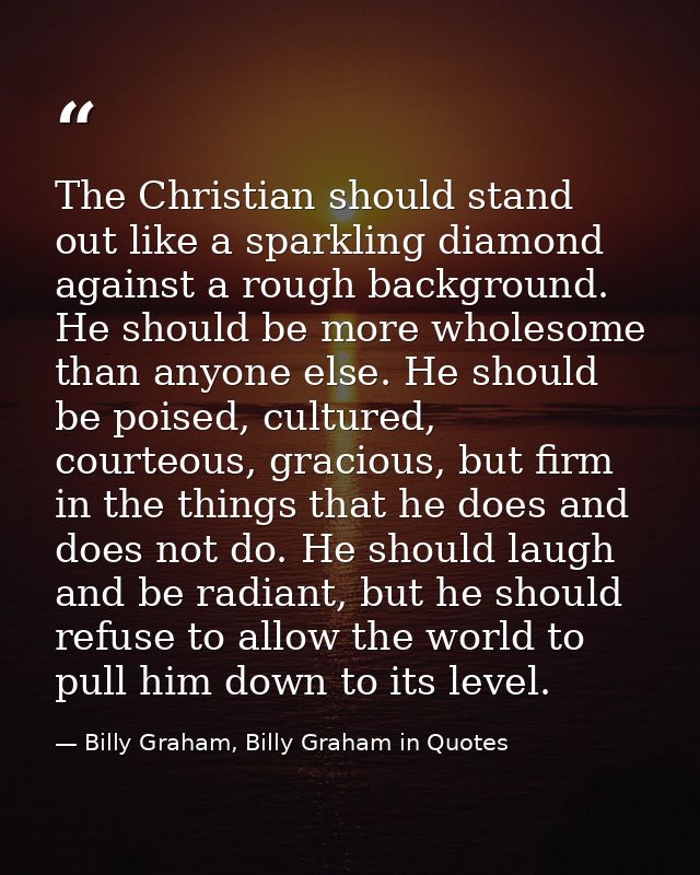 The Christian should stand out like a sparkling diamond against a rough background. He should be more wholesome than any — Billy Graham, Billy Graham in Quotes