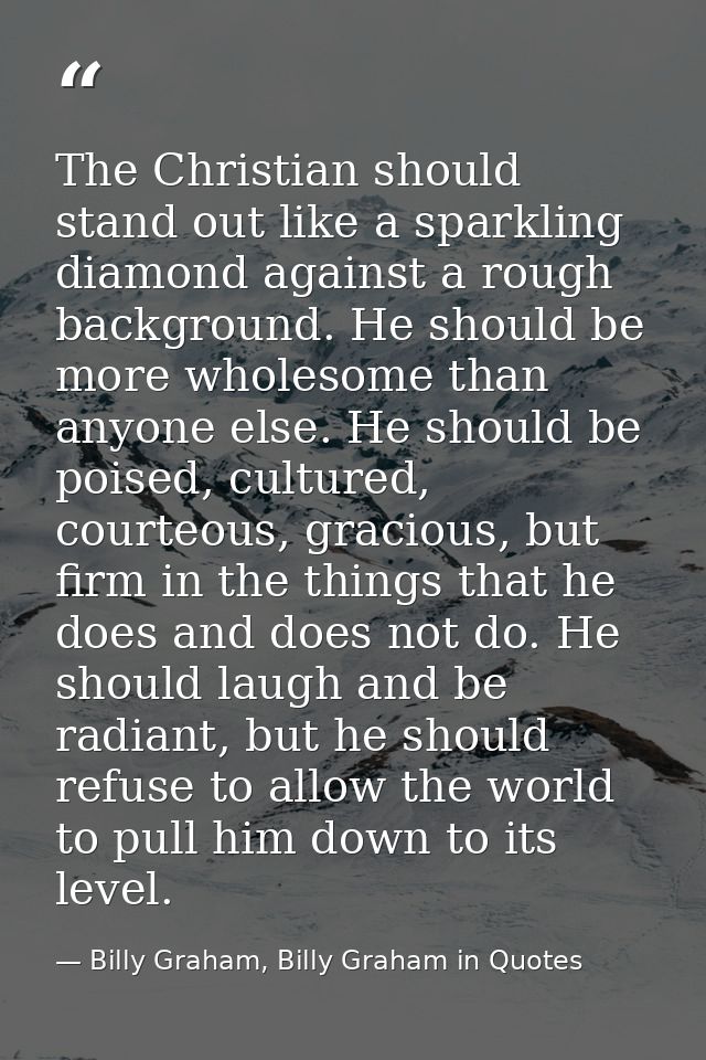 The Christian should stand out like a sparkling diamond against a rough background. He should be more wholesome than any — Billy Graham, Billy Graham in Quotes