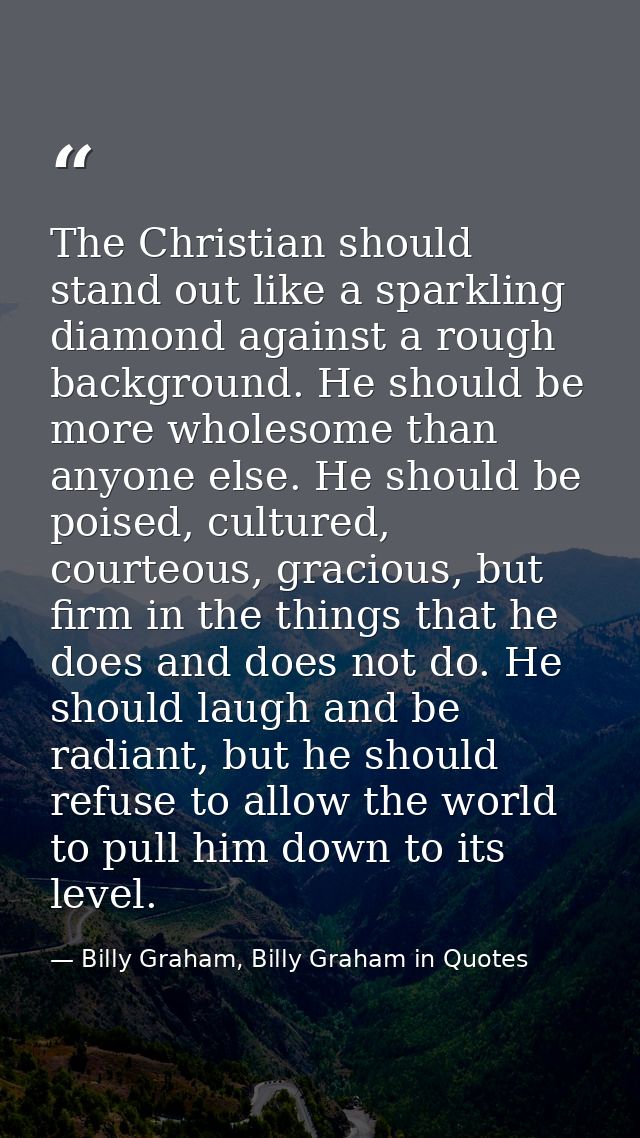 The Christian should stand out like a sparkling diamond against a rough background. He should be more wholesome than any — Billy Graham, Billy Graham in Quotes