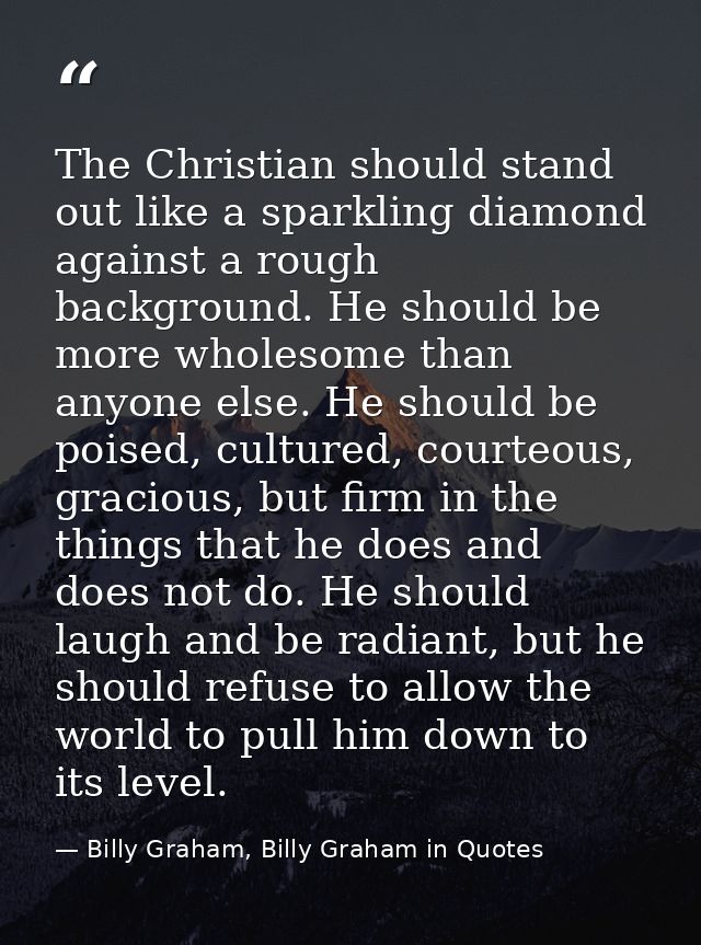The Christian should stand out like a sparkling diamond against a rough background. He should be more wholesome than any — Billy Graham, Billy Graham in Quotes