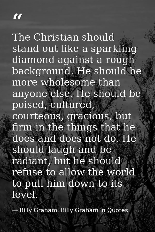 The Christian should stand out like a sparkling diamond against a rough background. He should be more wholesome than any — Billy Graham, Billy Graham in Quotes