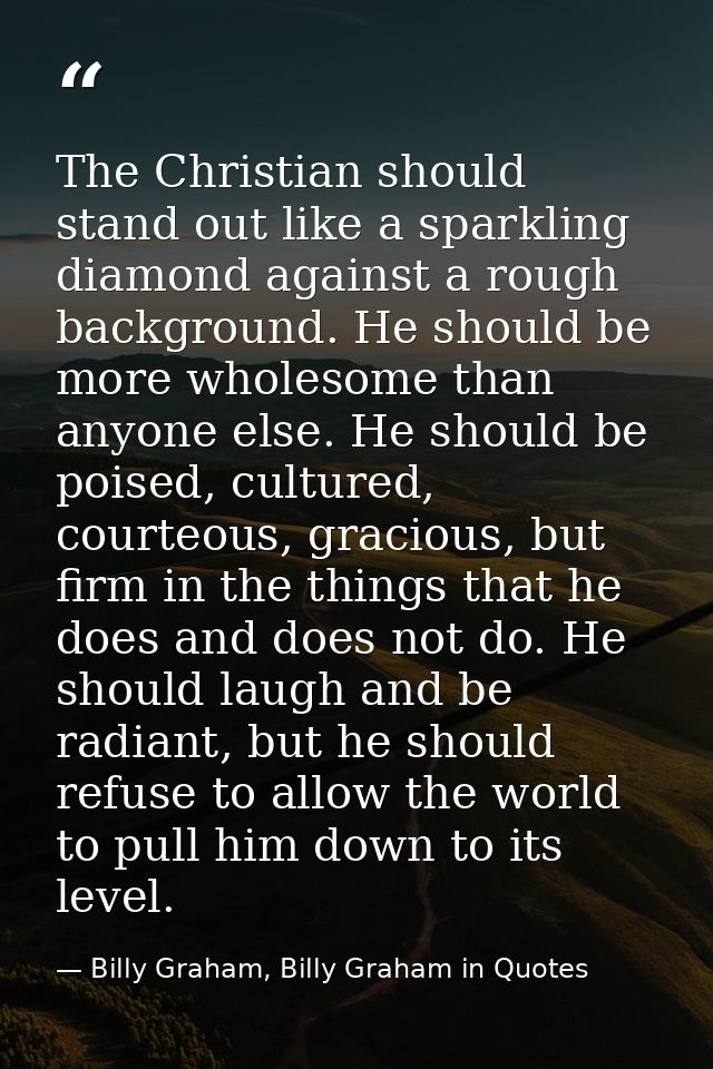 The Christian should stand out like a sparkling diamond against a rough background. He should be more wholesome than any — Billy Graham, Billy Graham in Quotes