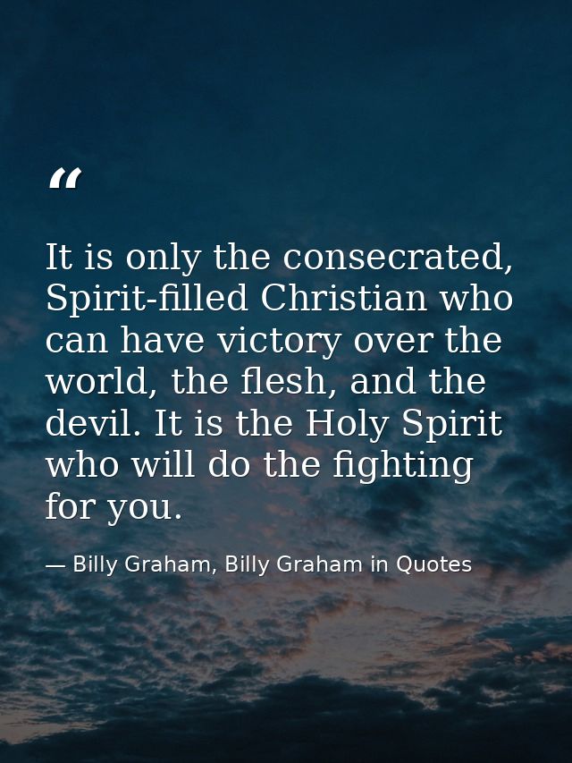 It is only the consecrated, Spirit-filled Christian who can have victory over the world, the flesh, and the devil. It is — Billy Graham, Billy Graham in Quotes