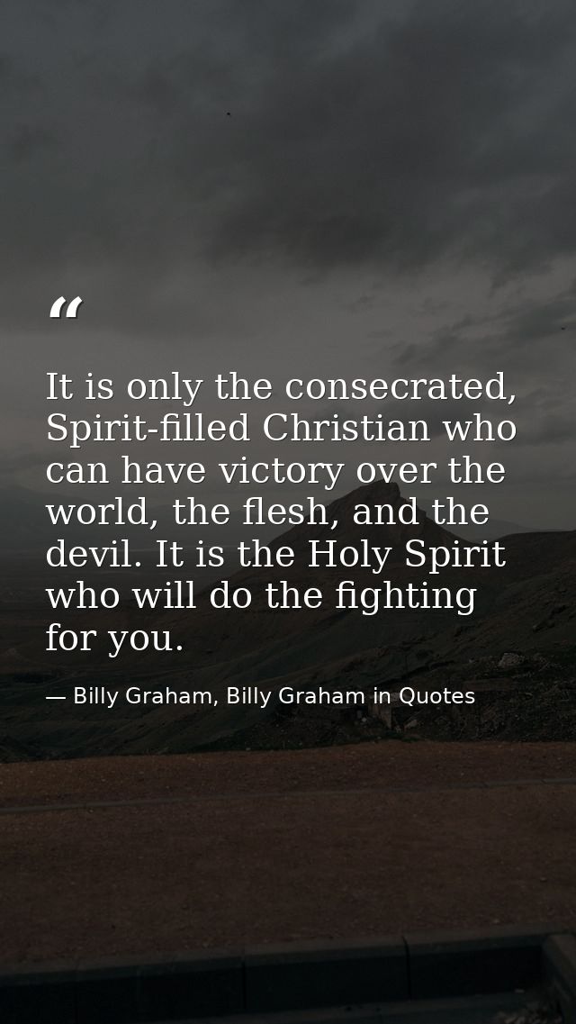 It is only the consecrated, Spirit-filled Christian who can have victory over the world, the flesh, and the devil. It is — Billy Graham, Billy Graham in Quotes