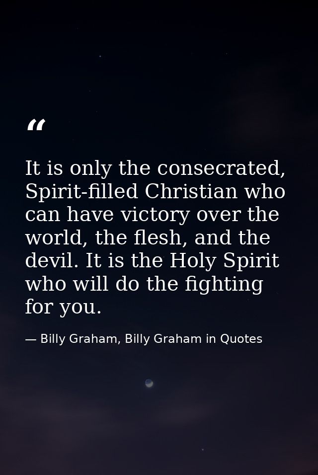 It is only the consecrated, Spirit-filled Christian who can have victory over the world, the flesh, and the devil. It is — Billy Graham, Billy Graham in Quotes