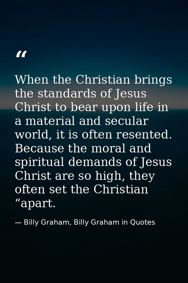 When the Christian brings the standards of Jesus Christ to bear upon life in a material and secular world, it is often r — Billy Graham, Billy Graham in Quotes