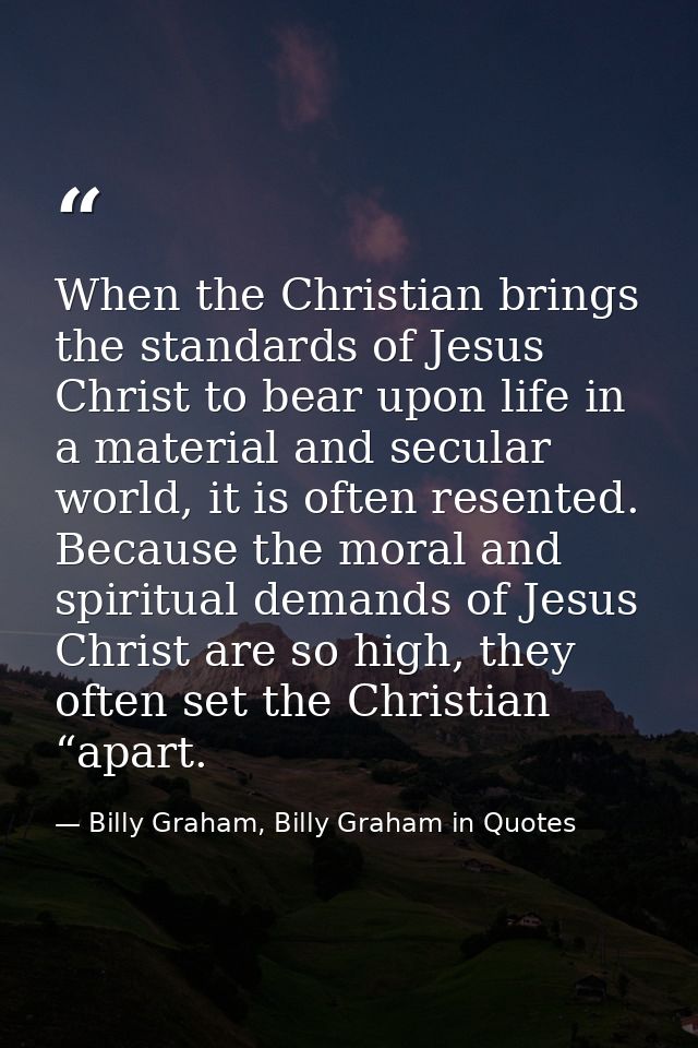 When the Christian brings the standards of Jesus Christ to bear upon life in a material and secular world, it is often r — Billy Graham, Billy Graham in Quotes