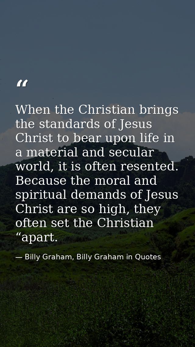 When the Christian brings the standards of Jesus Christ to bear upon life in a material and secular world, it is often r — Billy Graham, Billy Graham in Quotes