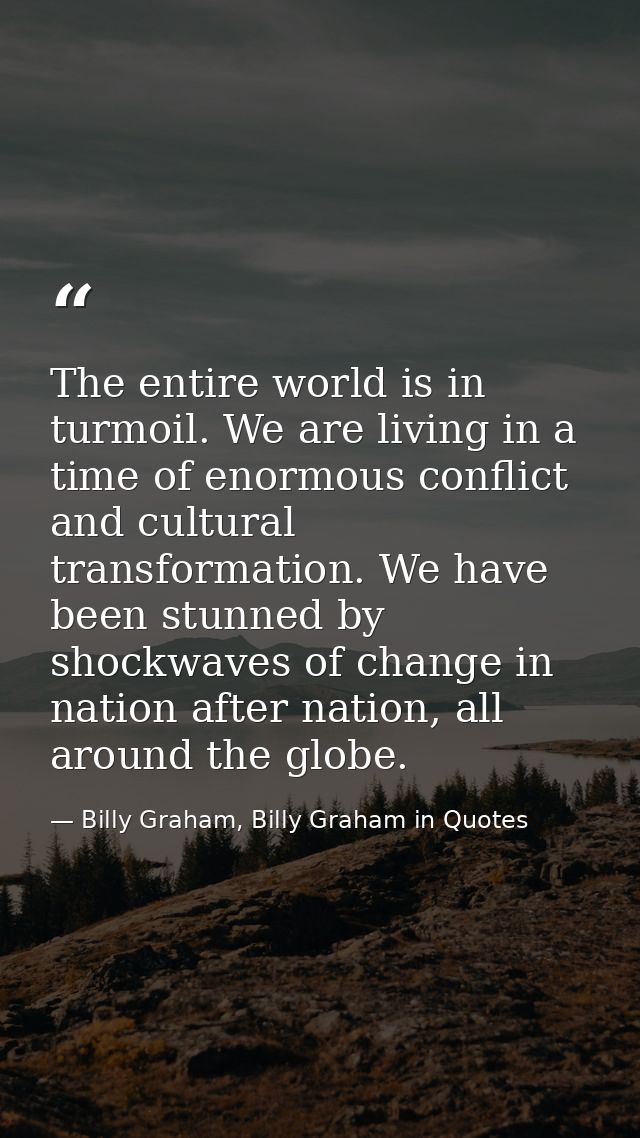 The entire world is in turmoil. We are living in a time of enormous conflict and cultural transformation. We have been s — Billy Graham, Billy Graham in Quotes