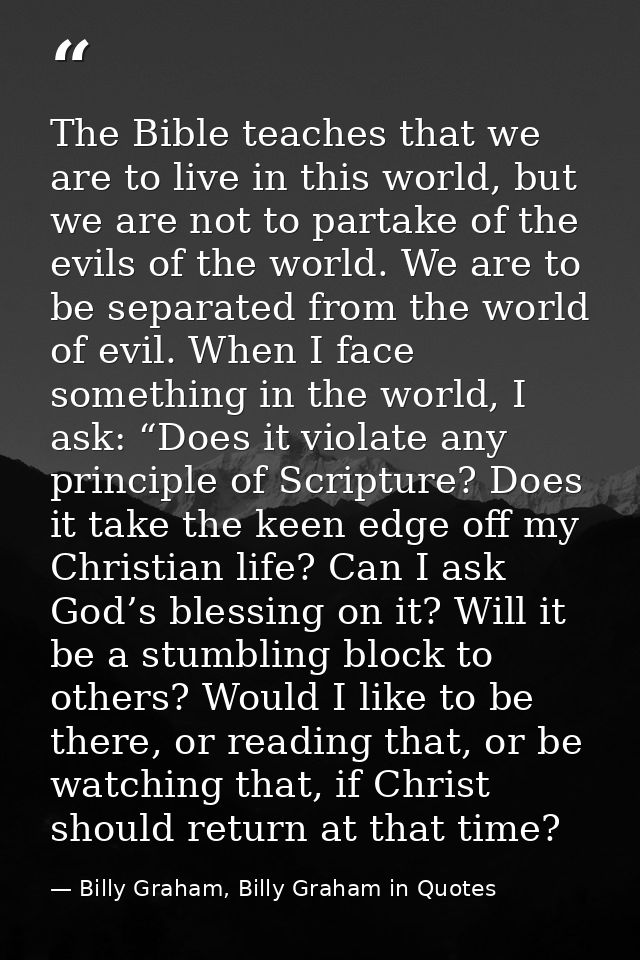 The Bible teaches that we are to live in this world, but we are not to partake of the evils of the world. We are to be s — Billy Graham, Billy Graham in Quotes