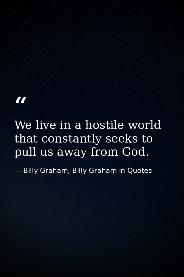 We live in a hostile world that constantly seeks to pull us away from God. — Billy Graham, Billy Graham in Quotes