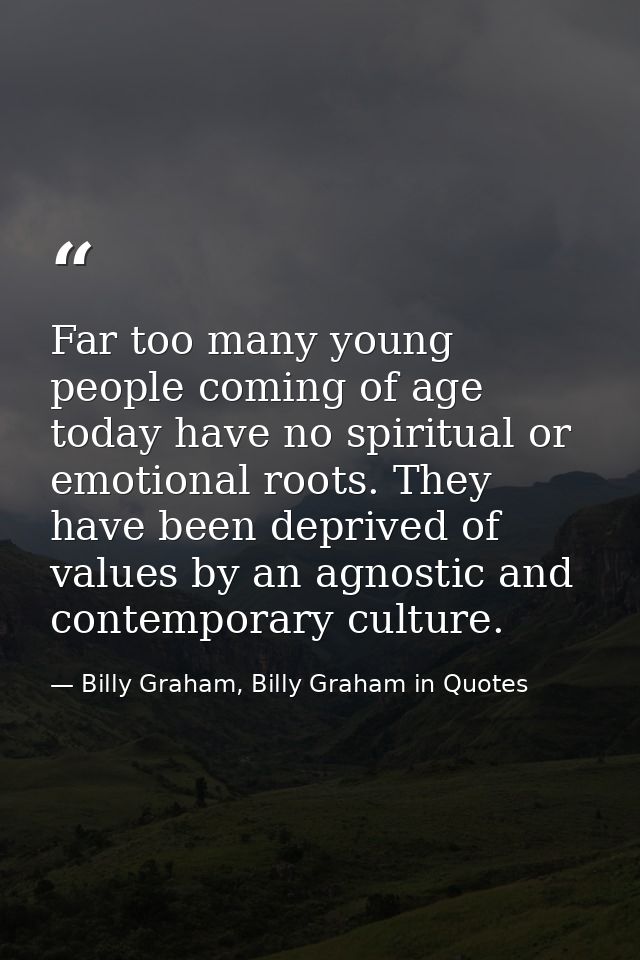 Far too many young people coming of age today have no spiritual or emotional roots. They have been deprived of values by — Billy Graham, Billy Graham in Quotes