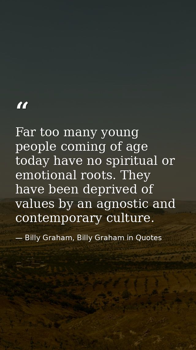 Far too many young people coming of age today have no spiritual or emotional roots. They have been deprived of values by — Billy Graham, Billy Graham in Quotes