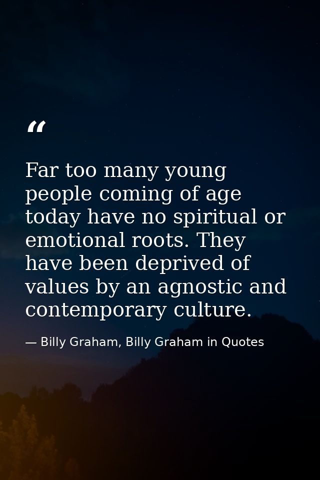 Far too many young people coming of age today have no spiritual or emotional roots. They have been deprived of values by — Billy Graham, Billy Graham in Quotes