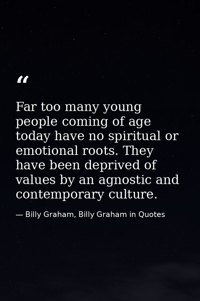 Far too many young people coming of age today have no spiritual or emotional roots. They have been deprived of values by — Billy Graham, Billy Graham in Quotes