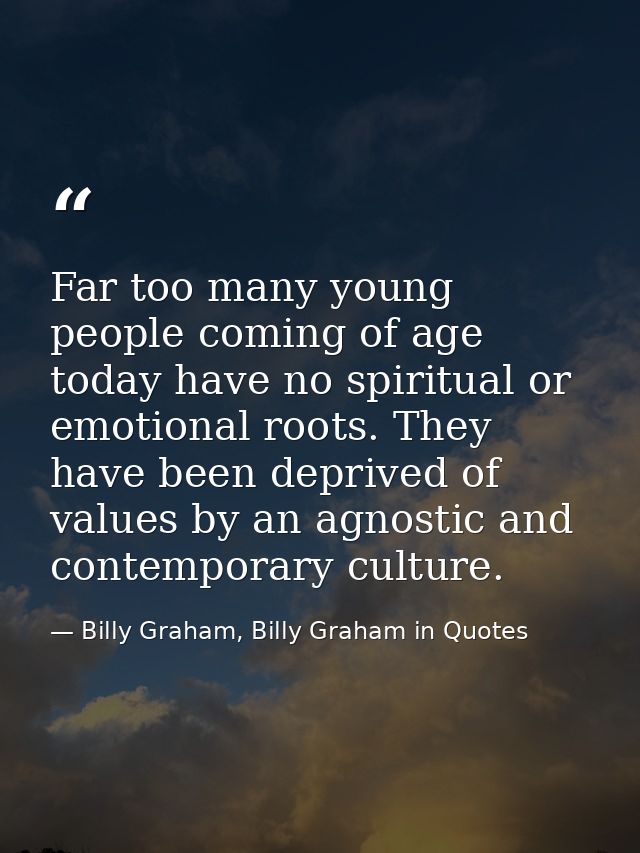 Far too many young people coming of age today have no spiritual or emotional roots. They have been deprived of values by — Billy Graham, Billy Graham in Quotes