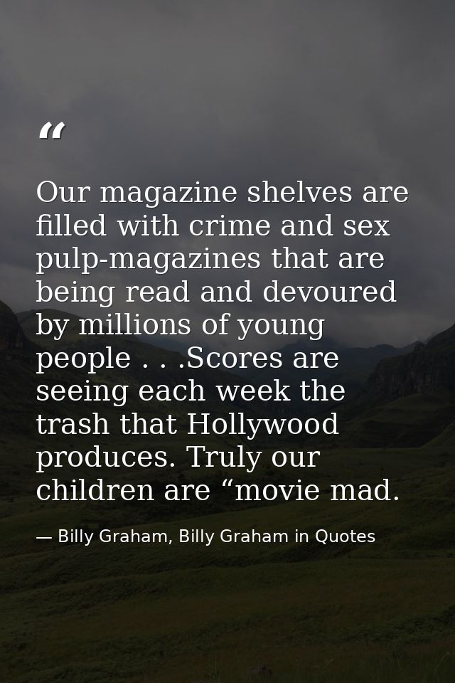 Our magazine shelves are filled with crime and sex pulp-magazines that are being read and devoured by millions of young  — Billy Graham, Billy Graham in Quotes