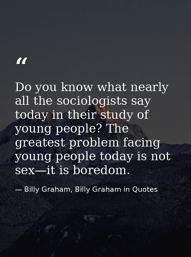 Do you know what nearly all the sociologists say today in their study of young people? The greatest problem facing young — Billy Graham, Billy Graham in Quotes