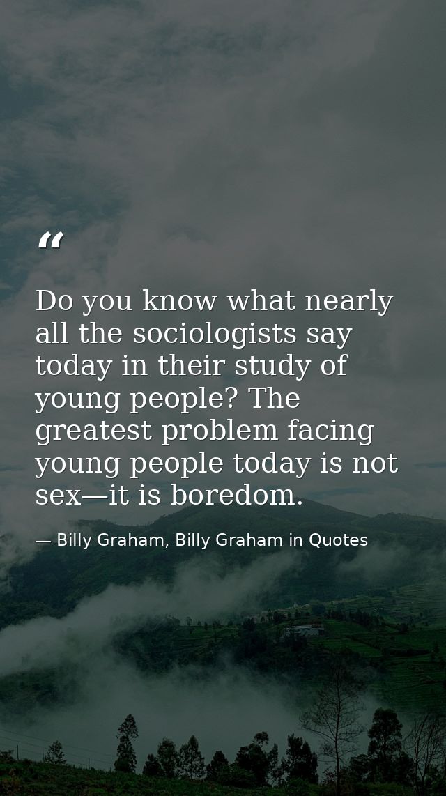 Do you know what nearly all the sociologists say today in their study of young people? The greatest problem facing young — Billy Graham, Billy Graham in Quotes