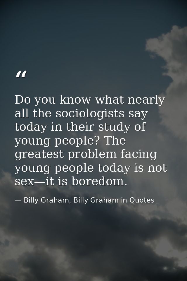Do you know what nearly all the sociologists say today in their study of young people? The greatest problem facing young — Billy Graham, Billy Graham in Quotes