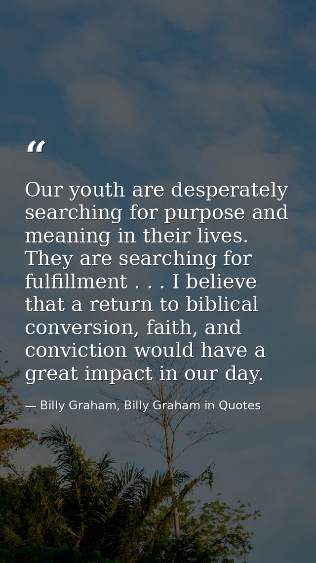 Our youth are desperately searching for purpose and meaning in their lives. They are searching for fulfillment . . . I b — Billy Graham, Billy Graham in Quotes