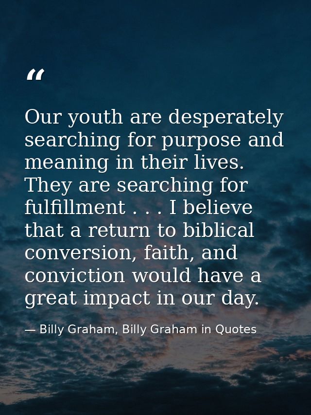Our youth are desperately searching for purpose and meaning in their lives. They are searching for fulfillment . . . I b — Billy Graham, Billy Graham in Quotes