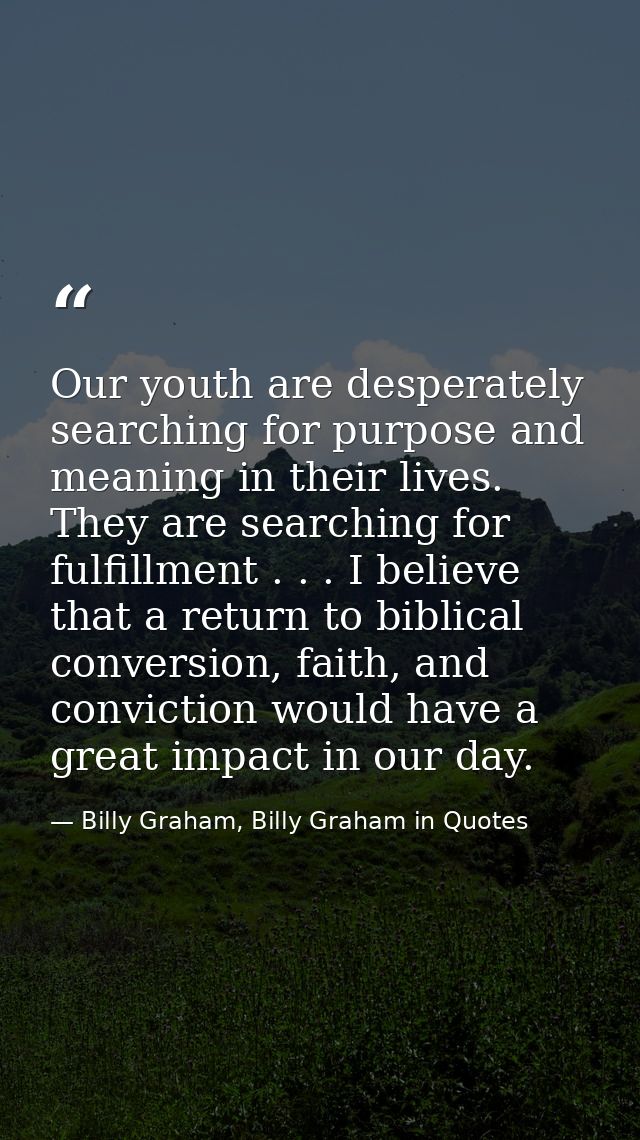 Our youth are desperately searching for purpose and meaning in their lives. They are searching for fulfillment . . . I b — Billy Graham, Billy Graham in Quotes