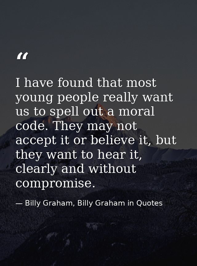I have found that most young people really want us to spell out a moral code. They may not accept it or believe it, but  — Billy Graham, Billy Graham in Quotes