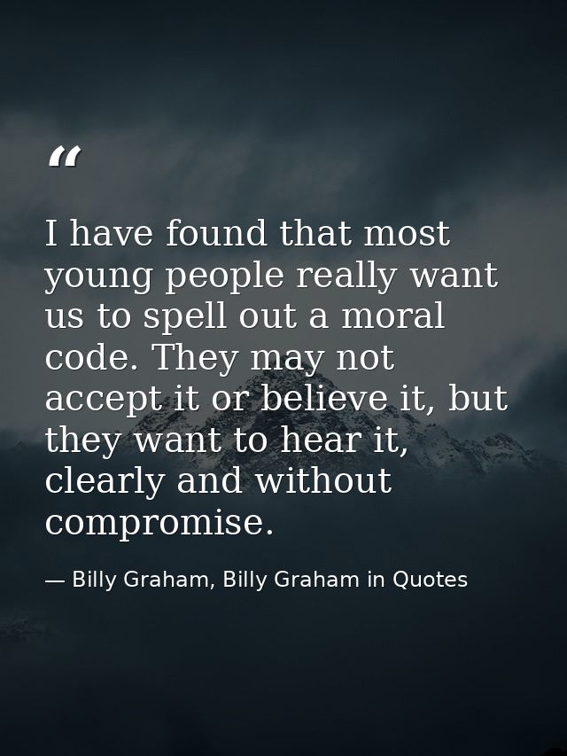 I have found that most young people really want us to spell out a moral code. They may not accept it or believe it, but  — Billy Graham, Billy Graham in Quotes