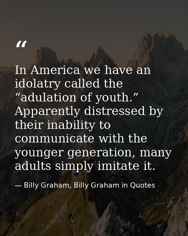 In America we have an idolatry called the “adulation of youth.” Apparently distressed by their inability to communicate  — Billy Graham, Billy Graham in Quotes