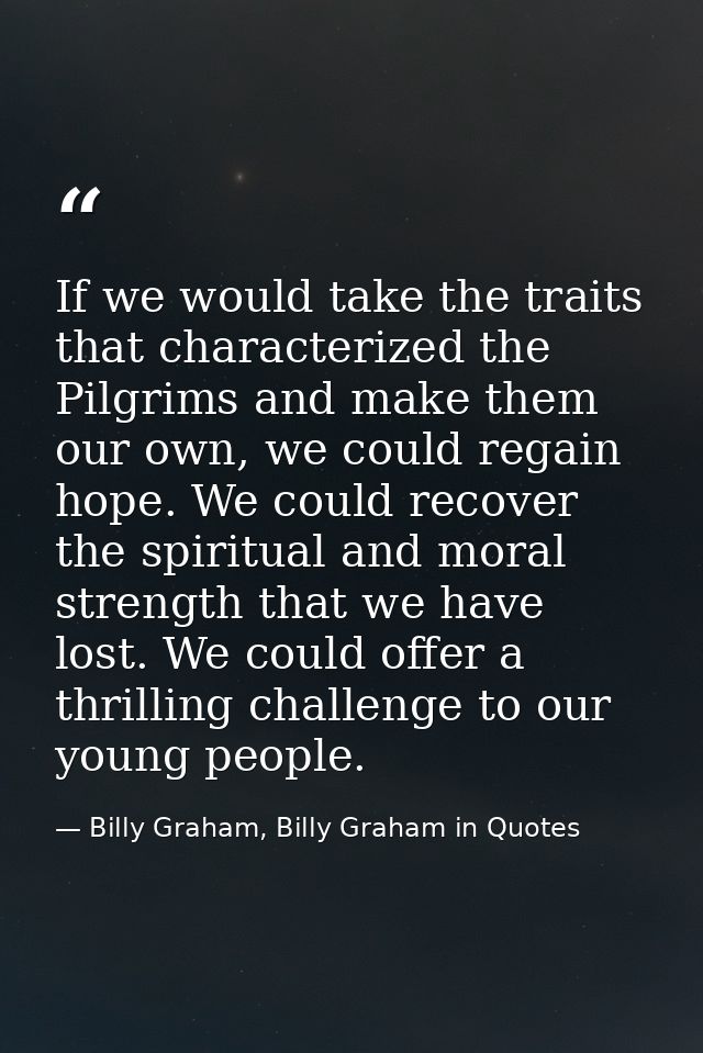 If we would take the traits that characterized the Pilgrims and make them our own, we could regain hope. We could recove — Billy Graham, Billy Graham in Quotes