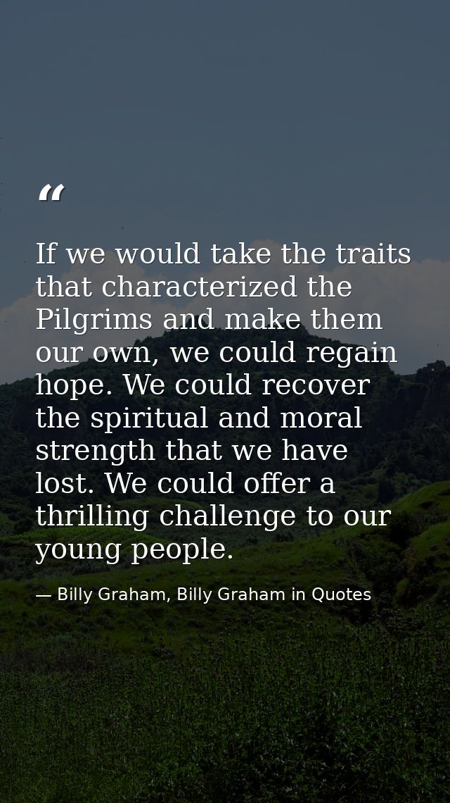 If we would take the traits that characterized the Pilgrims and make them our own, we could regain hope. We could recove — Billy Graham, Billy Graham in Quotes
