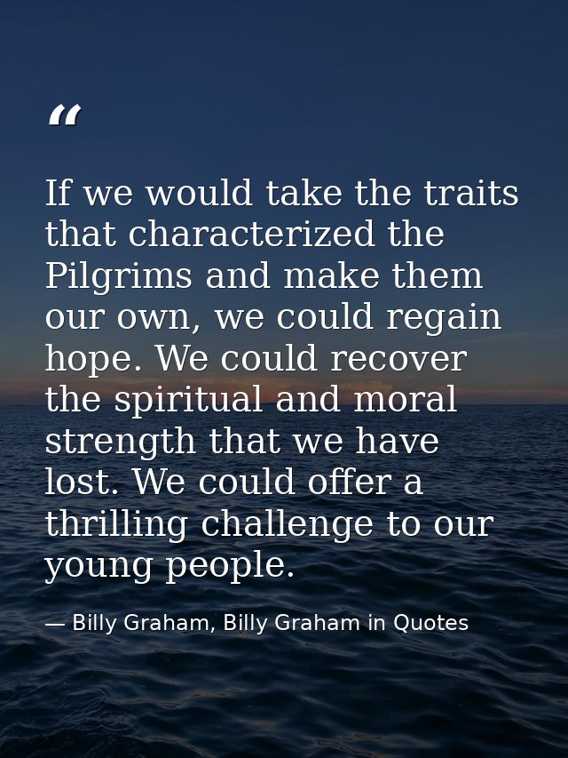 If we would take the traits that characterized the Pilgrims and make them our own, we could regain hope. We could recove — Billy Graham, Billy Graham in Quotes