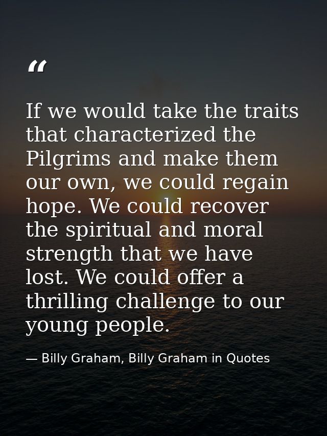 If we would take the traits that characterized the Pilgrims and make them our own, we could regain hope. We could recove — Billy Graham, Billy Graham in Quotes
