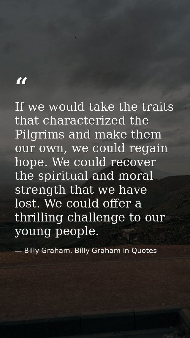 If we would take the traits that characterized the Pilgrims and make them our own, we could regain hope. We could recove — Billy Graham, Billy Graham in Quotes