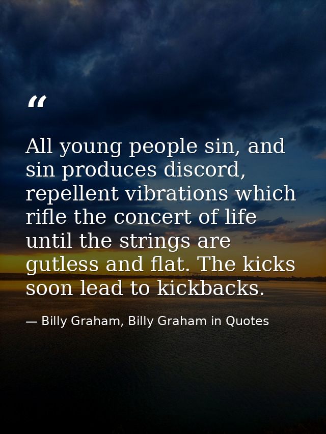 All young people sin, and sin produces discord, repellent vibrations which rifle the concert of life until the strings a — Billy Graham, Billy Graham in Quotes