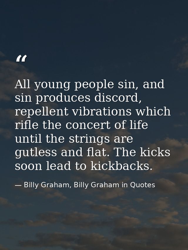 All young people sin, and sin produces discord, repellent vibrations which rifle the concert of life until the strings a — Billy Graham, Billy Graham in Quotes