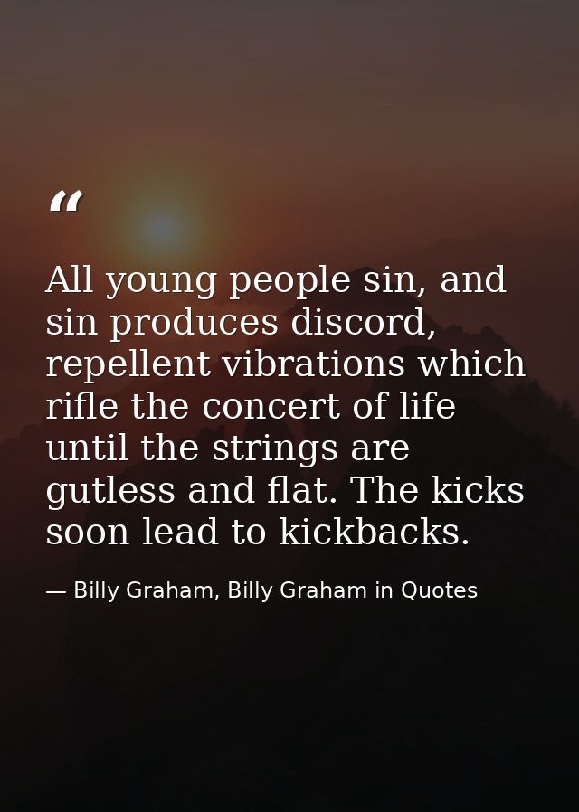 All young people sin, and sin produces discord, repellent vibrations which rifle the concert of life until the strings a — Billy Graham, Billy Graham in Quotes
