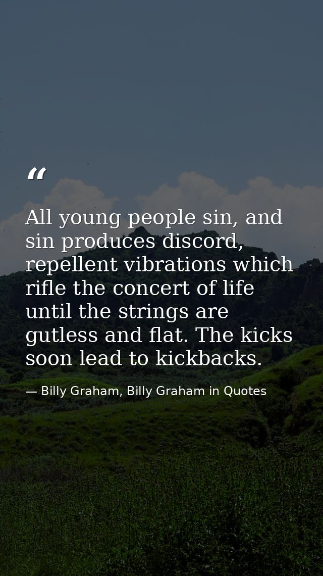All young people sin, and sin produces discord, repellent vibrations which rifle the concert of life until the strings a — Billy Graham, Billy Graham in Quotes