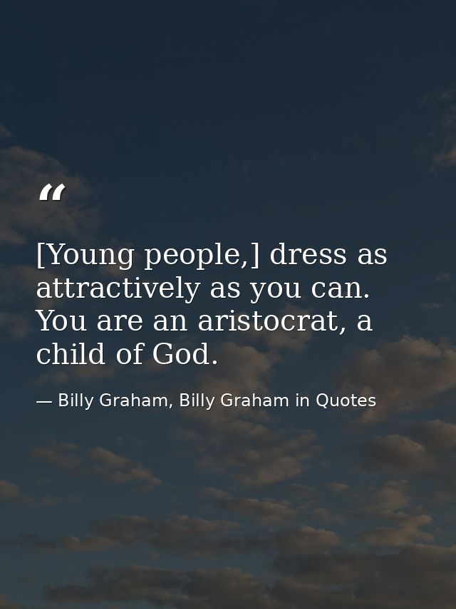 [Young people,] dress as attractively as you can. You are an aristocrat, a child of God. — Billy Graham, Billy Graham in Quotes