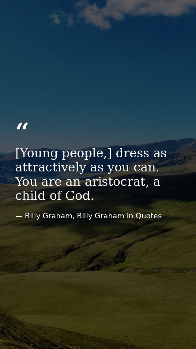[Young people,] dress as attractively as you can. You are an aristocrat, a child of God. — Billy Graham, Billy Graham in Quotes