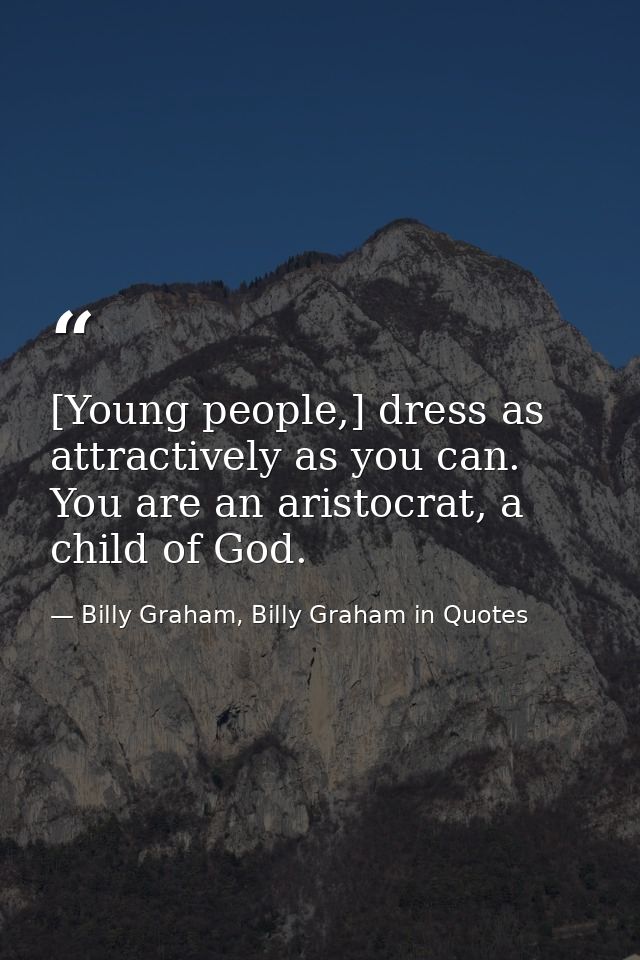 [Young people,] dress as attractively as you can. You are an aristocrat, a child of God. — Billy Graham, Billy Graham in Quotes
